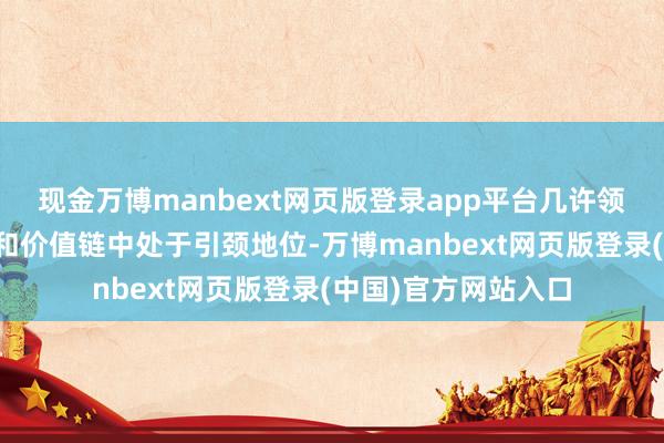 现金万博manbext网页版登录app平台几许领域在全球产业单干和价值链中处于引颈地位-万博manbext网页版登录(中国)官方网站入口