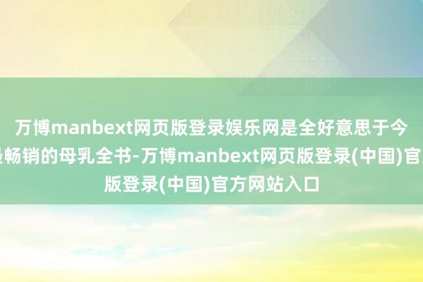 万博manbext网页版登录娱乐网是全好意思于今最泰斗、最畅销的母乳全书-万博manbext网页版登录(中国)官方网站入口