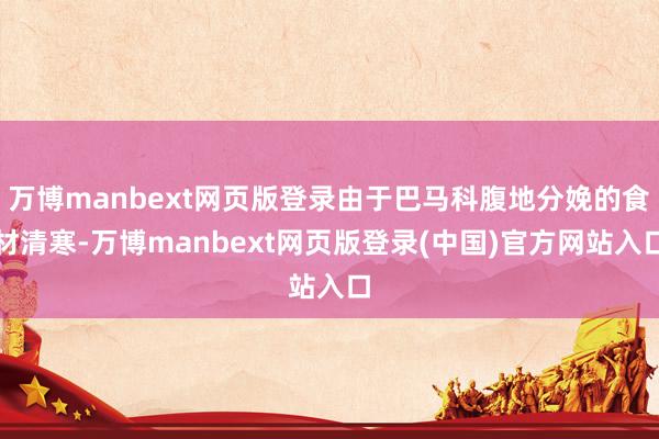 万博manbext网页版登录由于巴马科腹地分娩的食材清寒-万博manbext网页版登录(中国)官方网站入口