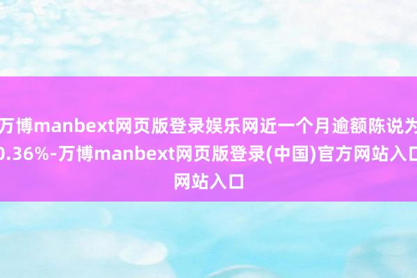万博manbext网页版登录娱乐网近一个月逾额陈说为0.36%-万博manbext网页版登录(中国)官方网站入口