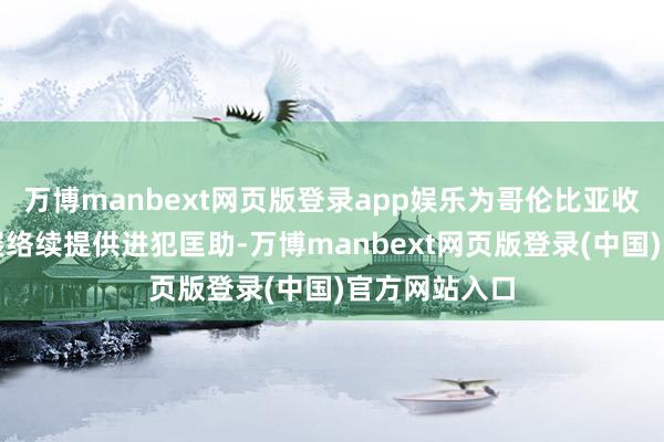 万博manbext网页版登录app娱乐为哥伦比亚收场和平与发展络续提供进犯匡助-万博manbext网页版登录(中国)官方网站入口