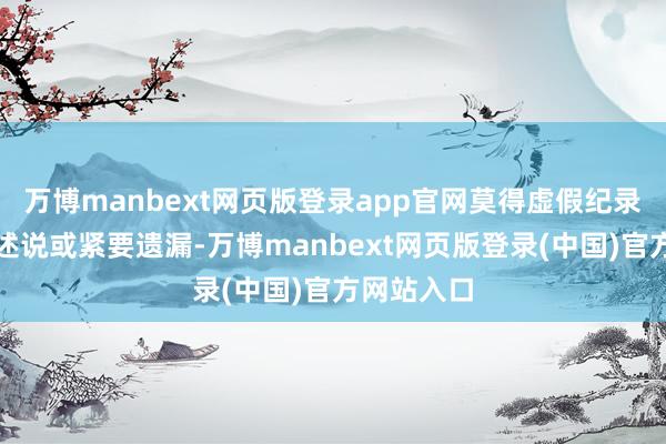 万博manbext网页版登录app官网莫得虚假纪录、误导性述说或紧要遗漏-万博manbext网页版登录(中国)官方网站入口
