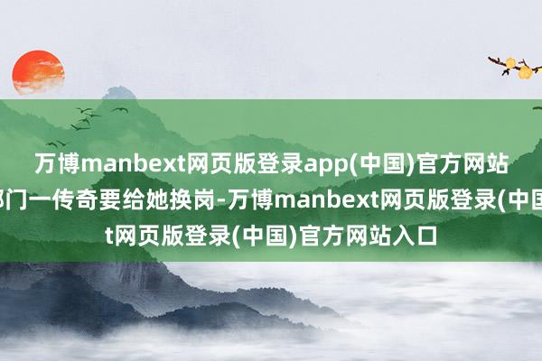万博manbext网页版登录app(中国)官方网站是以公司其他部门一传奇要给她换岗-万博manbext网页版登录(中国)官方网站入口