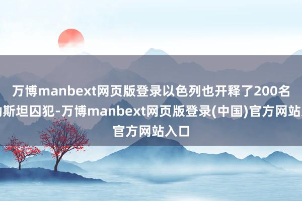 万博manbext网页版登录以色列也开释了200名巴勒斯坦囚犯-万博manbext网页版登录(中国)官方网站入口