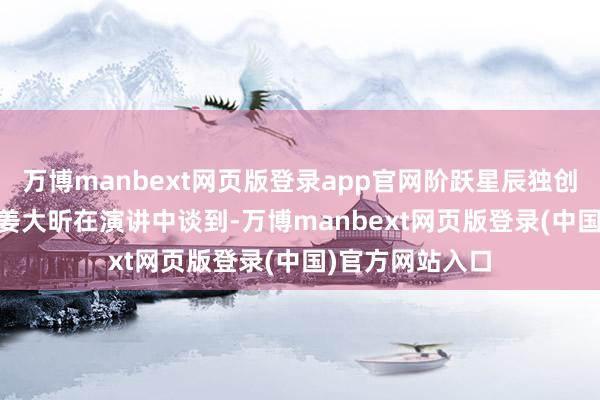 万博manbext网页版登录app官网阶跃星辰独创东谈主、CEO 姜大昕在演讲中谈到-万博manbext网页版登录(中国)官方网站入口