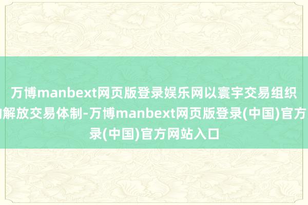 万博manbext网页版登录娱乐网以寰宇交易组织为中枢的解放交易体制-万博manbext网页版登录(中国)官方网站入口