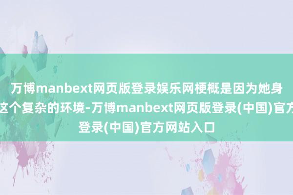 万博manbext网页版登录娱乐网梗概是因为她身处文娱圈这个复杂的环境-万博manbext网页版登录(中国)官方网站入口