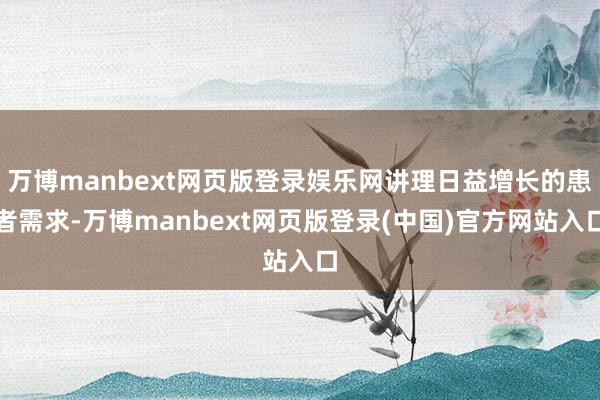 万博manbext网页版登录娱乐网讲理日益增长的患者需求-万博manbext网页版登录(中国)官方网站入口