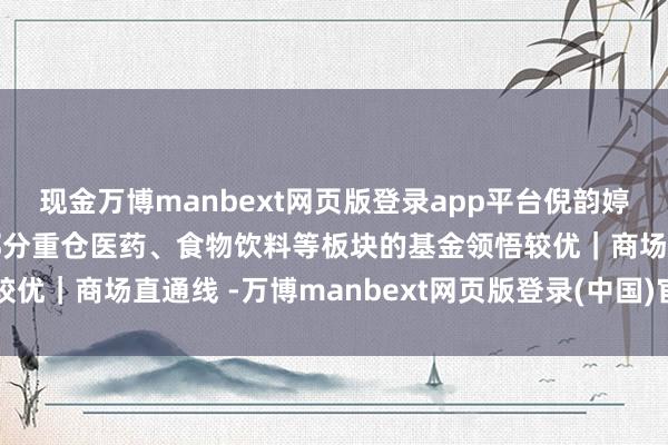 现金万博manbext网页版登录app平台倪韵婷：上周价值优于成长 部分重仓医药、食物饮料等板块的基金领悟较优｜商场直通线 -万博manbext网页版登录(中国)官方网站入口