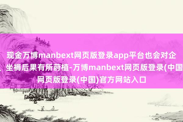 现金万博manbext网页版登录app平台也会对企业的坐褥遵守、坐褥后果有所莳植-万博manbext网页版登录(中国)官方网站入口