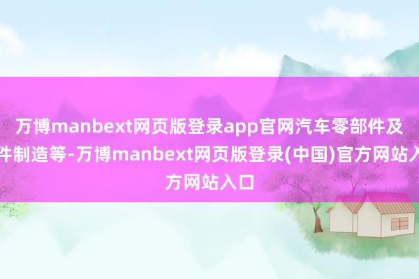 万博manbext网页版登录app官网汽车零部件及配件制造等-万博manbext网页版登录(中国)官方网站入口