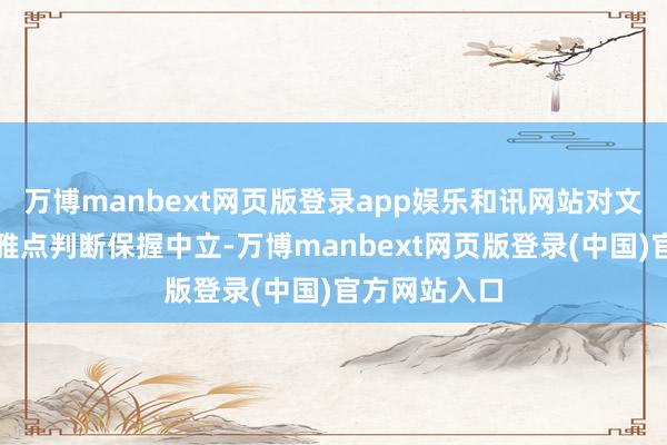 万博manbext网页版登录app娱乐和讯网站对文中述说、不雅点判断保握中立-万博manbext网页版登录(中国)官方网站入口