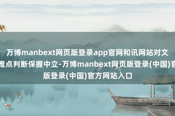 万博manbext网页版登录app官网和讯网站对文中述说、不雅点判断保握中立-万博manbext网页版登录(中国)官方网站入口