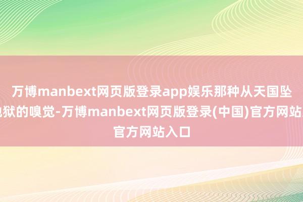 万博manbext网页版登录app娱乐那种从天国坠入地狱的嗅觉-万博manbext网页版登录(中国)官方网站入口