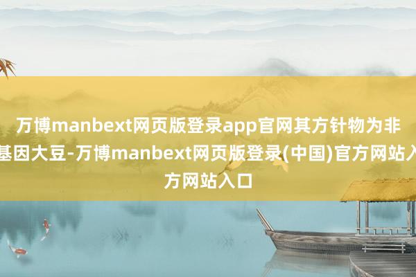 万博manbext网页版登录app官网其方针物为非转基因大豆-万博manbext网页版登录(中国)官方网站入口