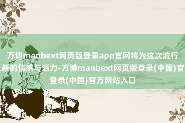 万博manbext网页版登录app官网将为这次流行羽举止注入新的情感与活力-万博manbext网页版登录(中国)官方网站入口