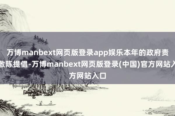 万博manbext网页版登录app娱乐本年的政府责任敷陈提倡-万博manbext网页版登录(中国)官方网站入口
