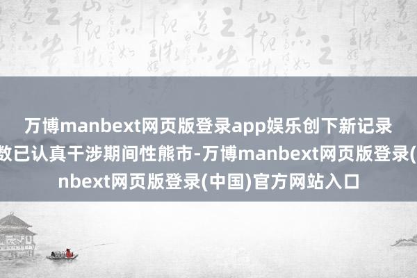 万博manbext网页版登录app娱乐创下新记录;纳斯达克详细指数已认真干涉期间性熊市-万博manbext网页版登录(中国)官方网站入口