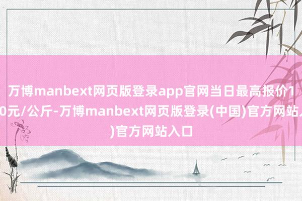 万博manbext网页版登录app官网当日最高报价14.00元/公斤-万博manbext网页版登录(中国)官方网站入口