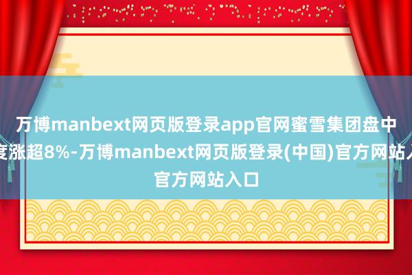 万博manbext网页版登录app官网蜜雪集团盘中一度涨超8%-万博manbext网页版登录(中国)官方网站入口