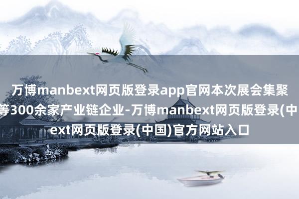 万博manbext网页版登录app官网本次展会集聚纳芯微、英飞凌等300余家产业链企业-万博manbext网页版登录(中国)官方网站入口