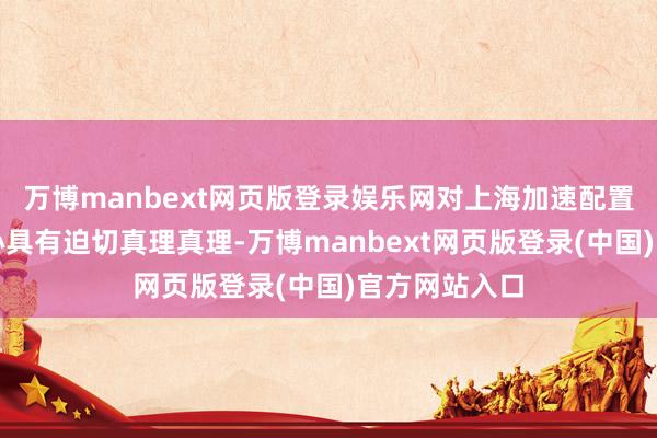 万博manbext网页版登录娱乐网对上海加速配置国外金融中心具有迫切真理真理-万博manbext网页版登录(中国)官方网站入口