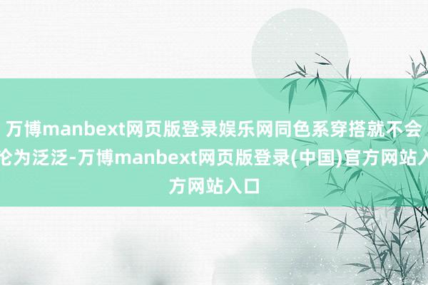 万博manbext网页版登录娱乐网同色系穿搭就不会再沦为泛泛-万博manbext网页版登录(中国)官方网站入口