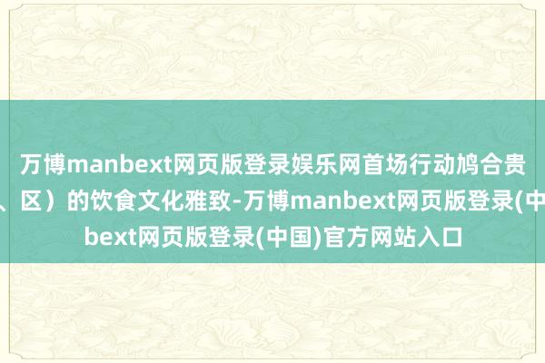 万博manbext网页版登录娱乐网首场行动鸠合贵阳市10个县（市、区）的饮食文化雅致-万博manbext网页版登录(中国)官方网站入口