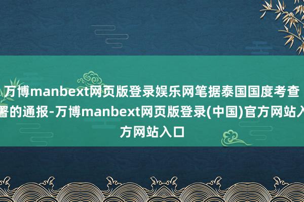 万博manbext网页版登录娱乐网笔据泰国国度考查总署的通报-万博manbext网页版登录(中国)官方网站入口