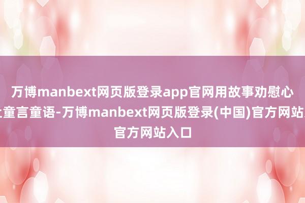 万博manbext网页版登录app官网用故事劝慰心灵让童言童语-万博manbext网页版登录(中国)官方网站入口