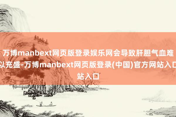 万博manbext网页版登录娱乐网会导致肝胆气血难以充盛-万博manbext网页版登录(中国)官方网站入口
