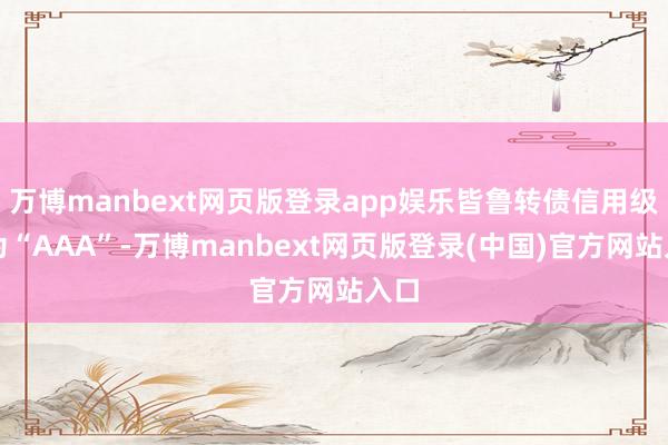 万博manbext网页版登录app娱乐皆鲁转债信用级别为“AAA”-万博manbext网页版登录(中国)官方网站入口