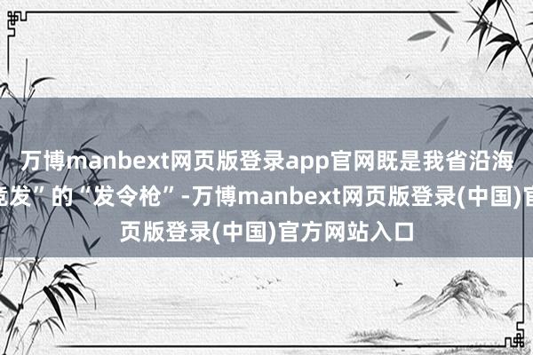 万博manbext网页版登录app官网既是我省沿海各地“千帆竞发”的“发令枪”-万博manbext网页版登录(中国)官方网站入口