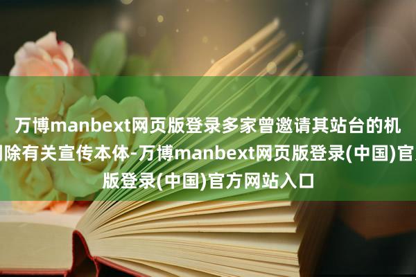 万博manbext网页版登录多家曾邀请其站台的机构已环节删除有关宣传本体-万博manbext网页版登录(中国)官方网站入口