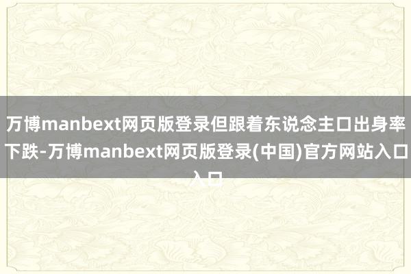 万博manbext网页版登录但跟着东说念主口出身率下跌-万博manbext网页版登录(中国)官方网站入口