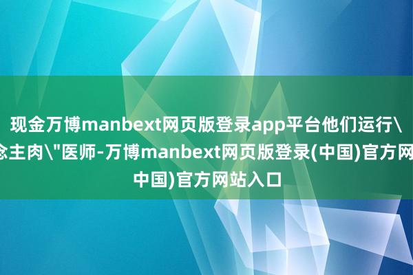 现金万博manbext网页版登录app平台他们运行