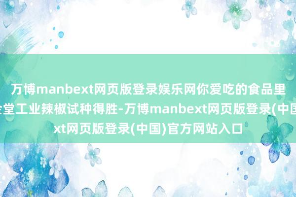 万博manbext网页版登录娱乐网你爱吃的食品里也会加！成齐金堂工业辣椒试种得胜-万博manbext网页版登录(中国)官方网站入口