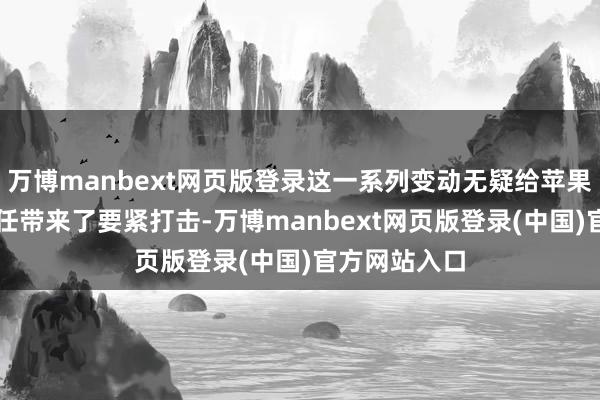 万博manbext网页版登录这一系列变动无疑给苹果的AI研发责任带来了要紧打击-万博manbext网页版登录(中国)官方网站入口