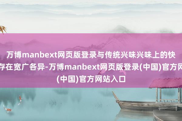 万博manbext网页版登录与传统兴味兴味上的快消品仍存在宽广各异-万博manbext网页版登录(中国)官方网站入口
