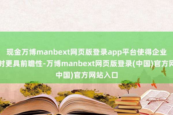 现金万博manbext网页版登录app平台使得企业在决策时更具前瞻性-万博manbext网页版登录(中国)官方网站入口