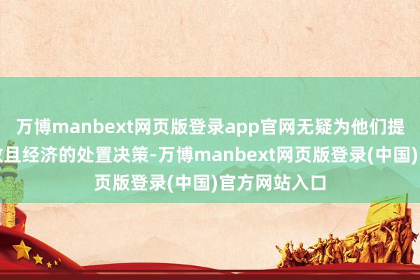 万博manbext网页版登录app官网无疑为他们提供了一个高效且经济的处置决策-万博manbext网页版登录(中国)官方网站入口