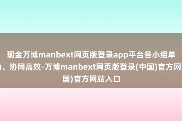 现金万博manbext网页版登录app平台各小组单干明确、协同高效-万博manbext网页版登录(中国)官方网站入口