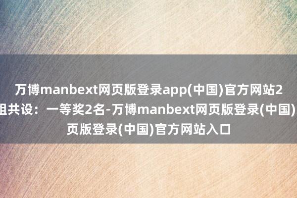 万博manbext网页版登录app(中国)官方网站2.个东说念主组共设：一等奖2名-万博manbext网页版登录(中国)官方网站入口