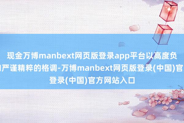 现金万博manbext网页版登录app平台以高度负责的立场和严谨精粹的格调-万博manbext网页版登录(中国)官方网站入口