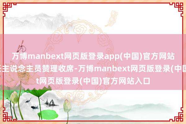 万博manbext网页版登录app(中国)官方网站当地救急办责任主说念主员赞理收席-万博manbext网页版登录(中国)官方网站入口