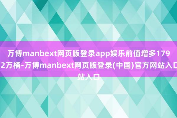 万博manbext网页版登录app娱乐前值增多179.2万桶-万博manbext网页版登录(中国)官方网站入口