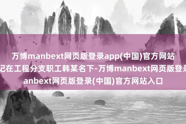 万博manbext网页版登录app(中国)官方网站三方商定先将房产登记在工程分支职工韩某名下-万博manbext网页版登录(中国)官方网站入口