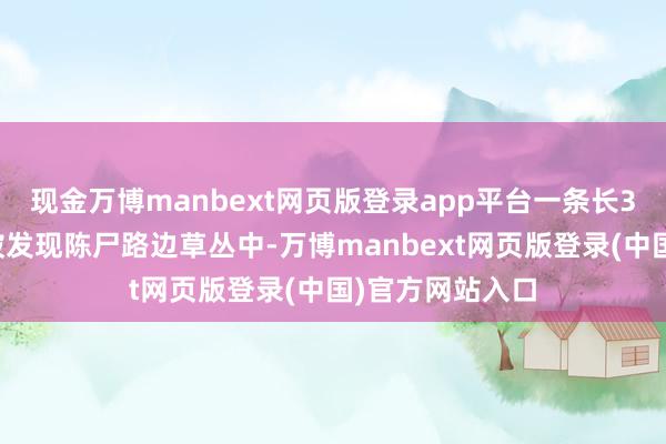 现金万博manbext网页版登录app平台一条长3米的雄壮蟒蛇被发现陈尸路边草丛中-万博manbext网页版登录(中国)官方网站入口