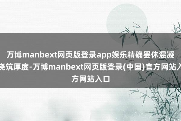 万博manbext网页版登录app娱乐精确罢休混凝土浇筑厚度-万博manbext网页版登录(中国)官方网站入口
