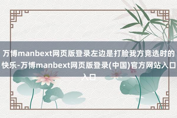 万博manbext网页版登录左边是打脸我方竞选时的快乐-万博manbext网页版登录(中国)官方网站入口